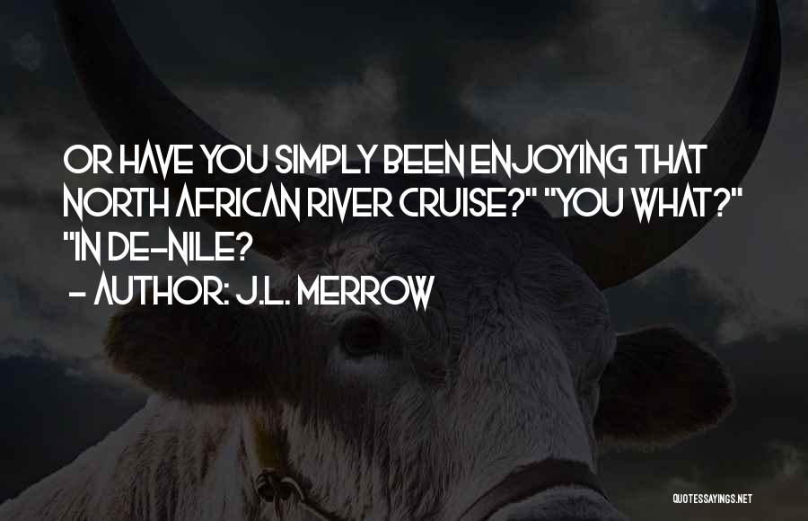 J.L. Merrow Quotes: Or Have You Simply Been Enjoying That North African River Cruise? You What? In De-nile?