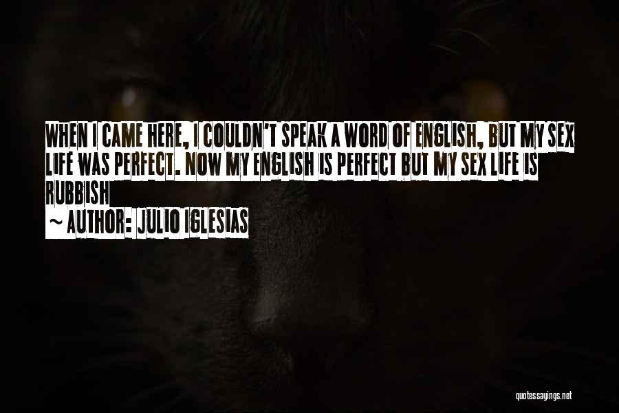 Julio Iglesias Quotes: When I Came Here, I Couldn't Speak A Word Of English, But My Sex Life Was Perfect. Now My English