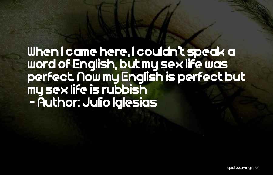 Julio Iglesias Quotes: When I Came Here, I Couldn't Speak A Word Of English, But My Sex Life Was Perfect. Now My English