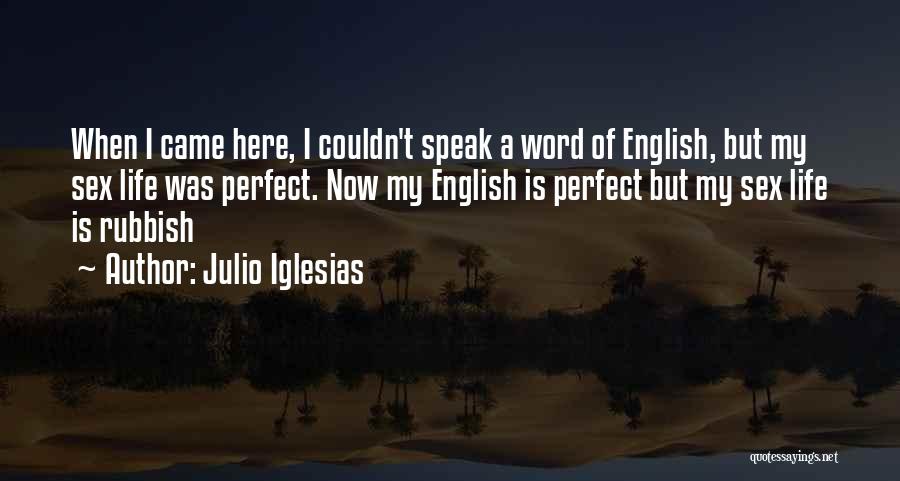 Julio Iglesias Quotes: When I Came Here, I Couldn't Speak A Word Of English, But My Sex Life Was Perfect. Now My English