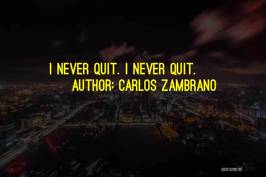 Carlos Zambrano Quotes: I Never Quit. I Never Quit.