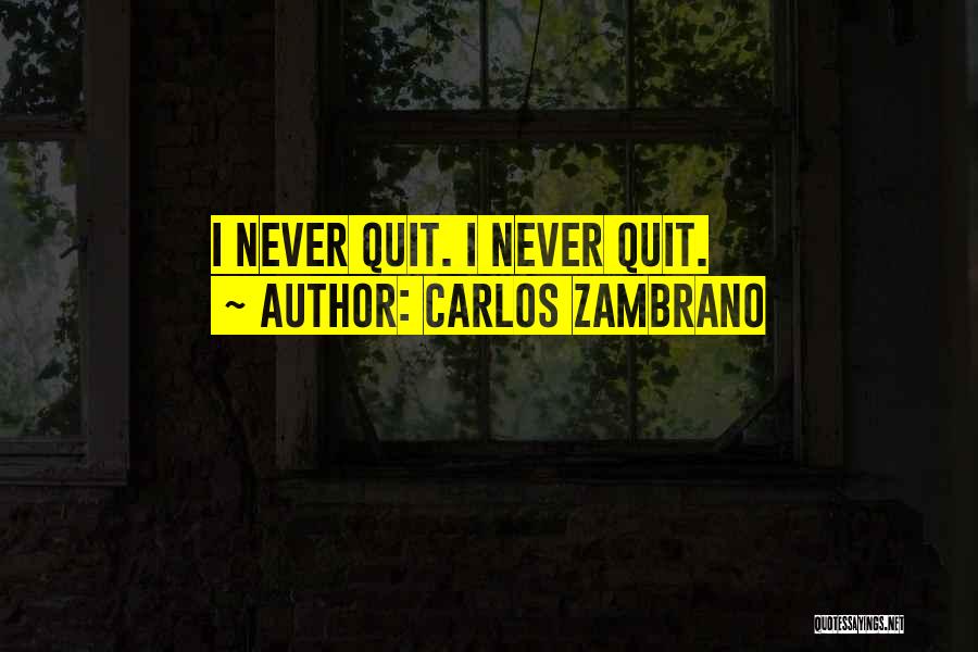 Carlos Zambrano Quotes: I Never Quit. I Never Quit.