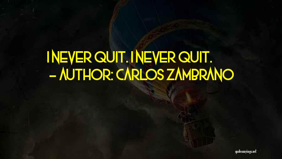 Carlos Zambrano Quotes: I Never Quit. I Never Quit.