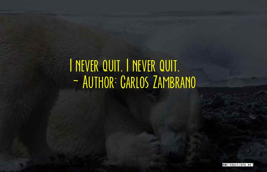 Carlos Zambrano Quotes: I Never Quit. I Never Quit.