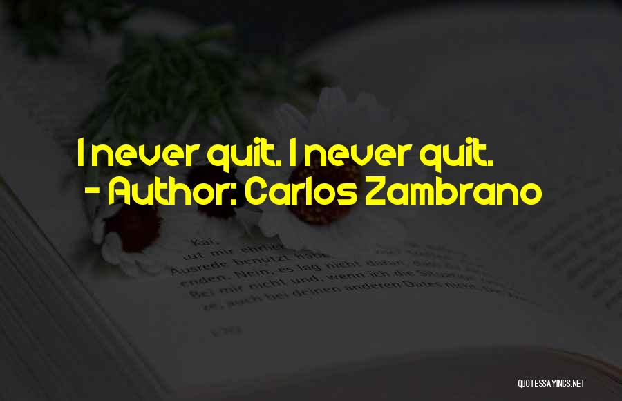 Carlos Zambrano Quotes: I Never Quit. I Never Quit.
