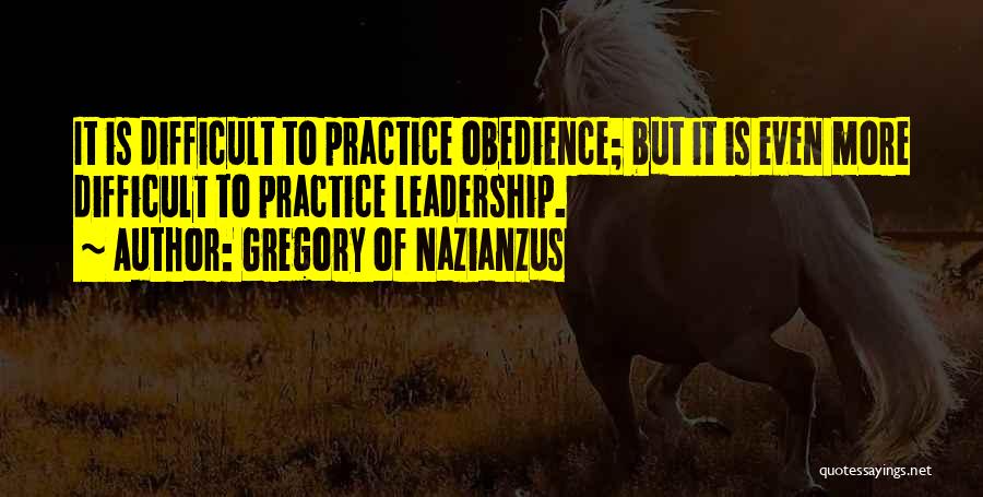 Gregory Of Nazianzus Quotes: It Is Difficult To Practice Obedience; But It Is Even More Difficult To Practice Leadership.