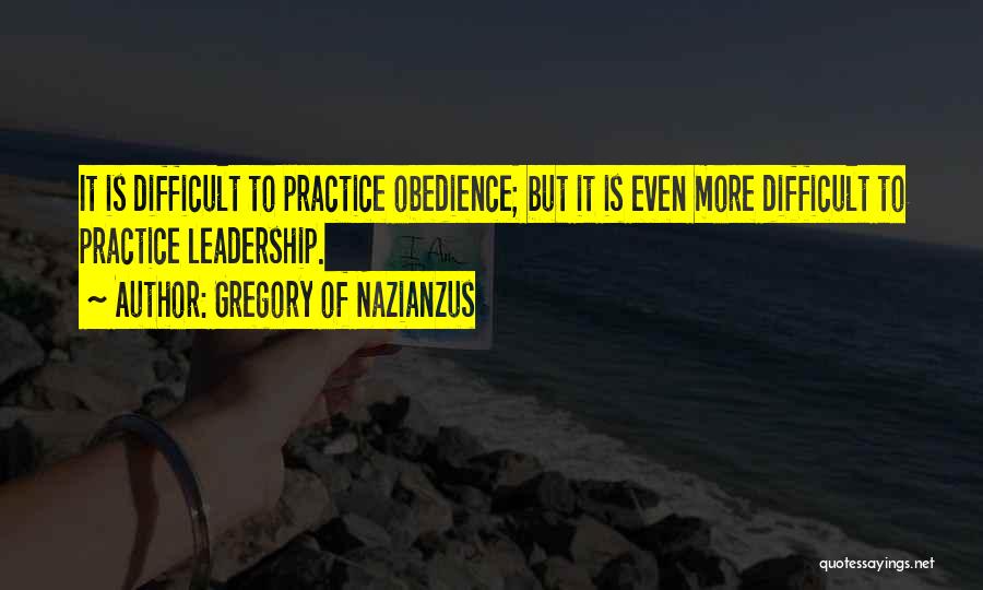 Gregory Of Nazianzus Quotes: It Is Difficult To Practice Obedience; But It Is Even More Difficult To Practice Leadership.