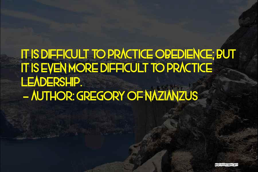 Gregory Of Nazianzus Quotes: It Is Difficult To Practice Obedience; But It Is Even More Difficult To Practice Leadership.