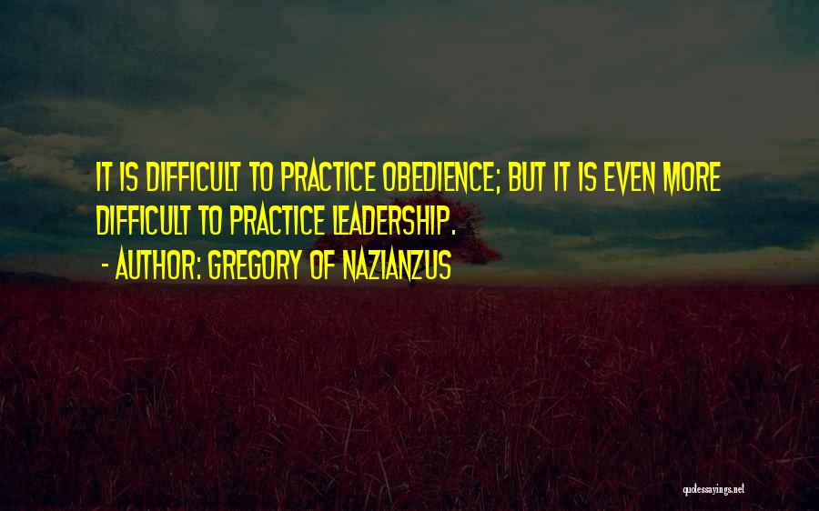 Gregory Of Nazianzus Quotes: It Is Difficult To Practice Obedience; But It Is Even More Difficult To Practice Leadership.