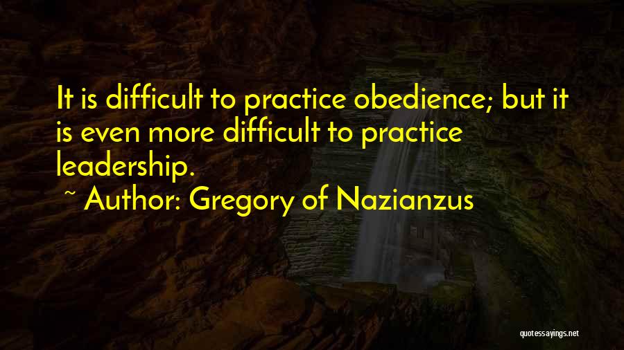 Gregory Of Nazianzus Quotes: It Is Difficult To Practice Obedience; But It Is Even More Difficult To Practice Leadership.