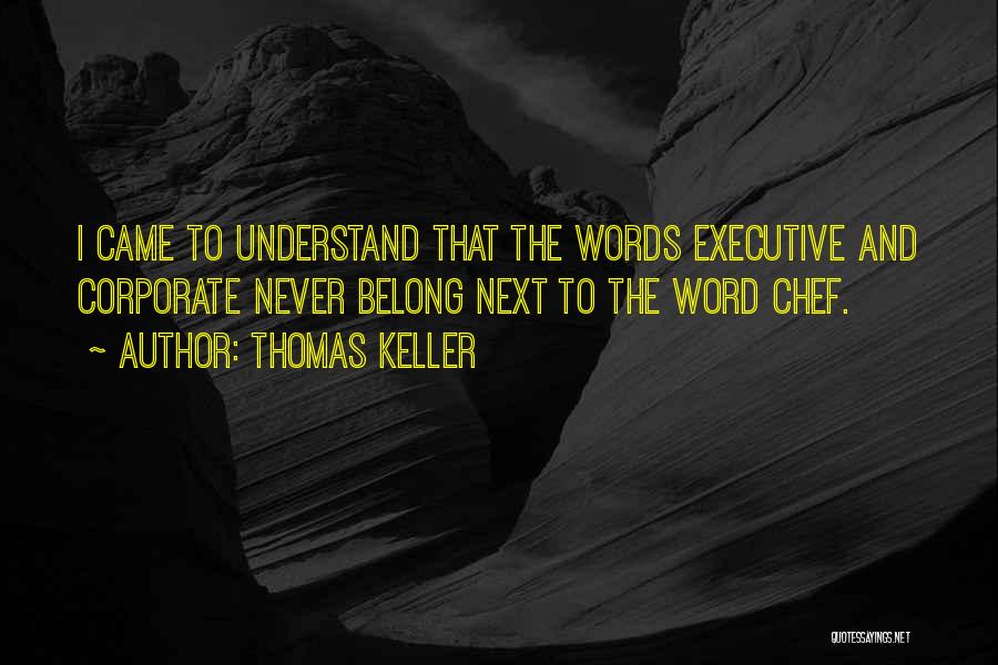 Thomas Keller Quotes: I Came To Understand That The Words Executive And Corporate Never Belong Next To The Word Chef.