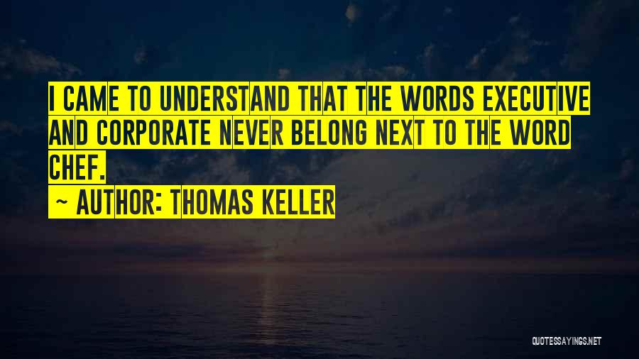 Thomas Keller Quotes: I Came To Understand That The Words Executive And Corporate Never Belong Next To The Word Chef.