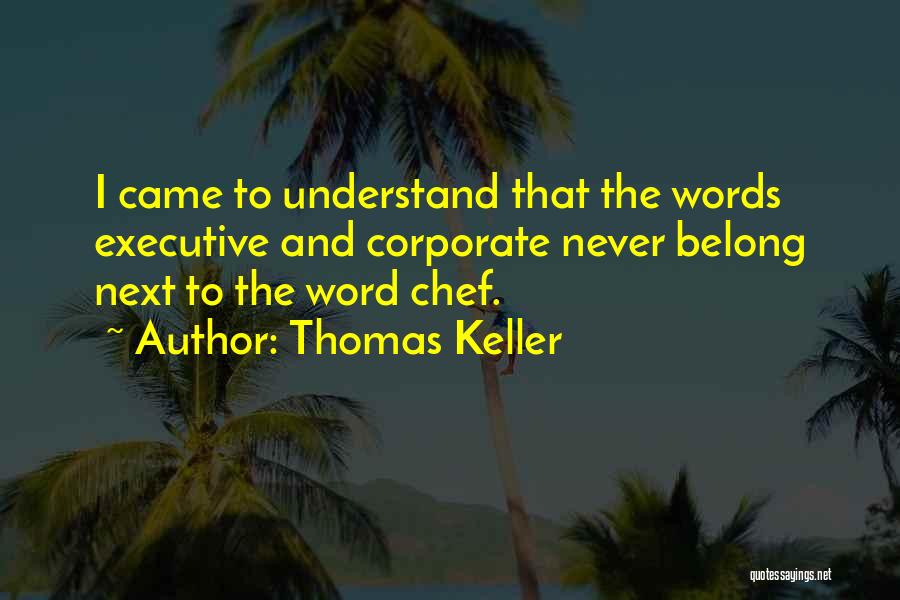 Thomas Keller Quotes: I Came To Understand That The Words Executive And Corporate Never Belong Next To The Word Chef.