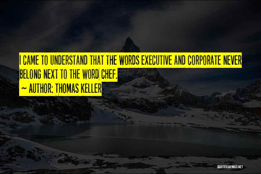 Thomas Keller Quotes: I Came To Understand That The Words Executive And Corporate Never Belong Next To The Word Chef.