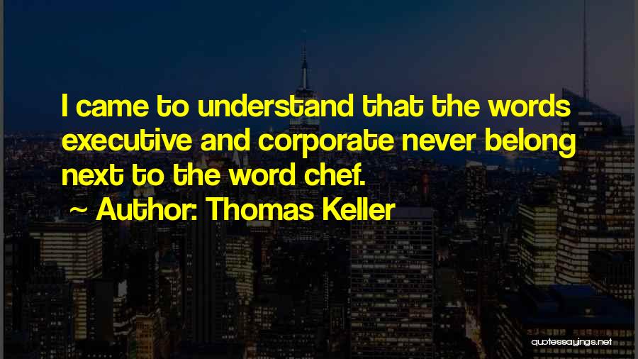 Thomas Keller Quotes: I Came To Understand That The Words Executive And Corporate Never Belong Next To The Word Chef.