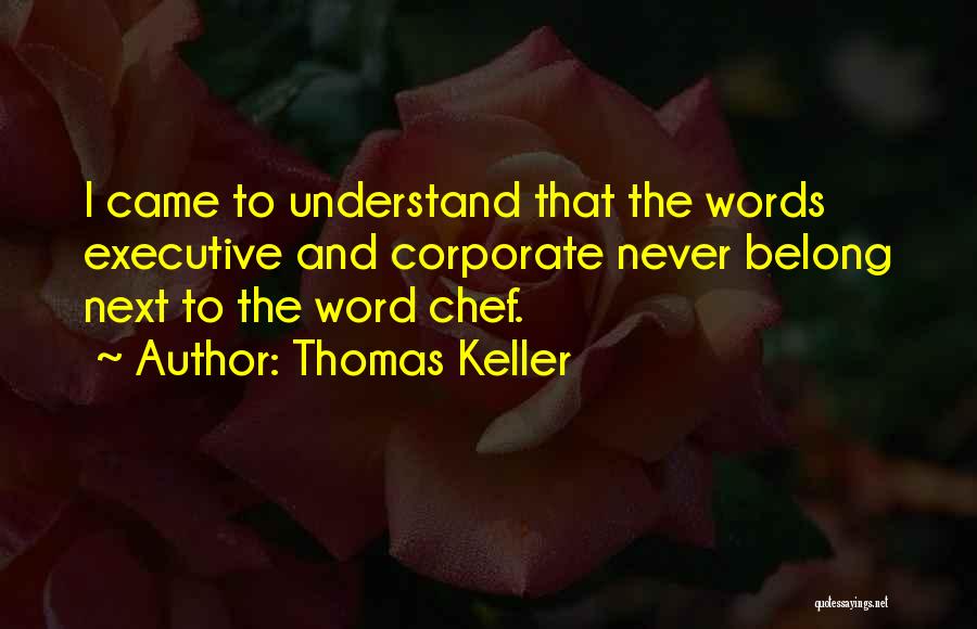 Thomas Keller Quotes: I Came To Understand That The Words Executive And Corporate Never Belong Next To The Word Chef.