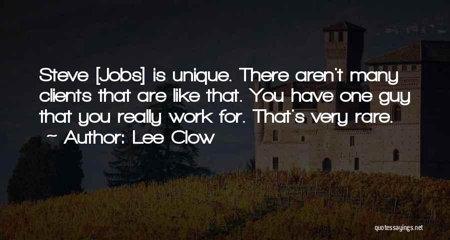 Lee Clow Quotes: Steve [jobs] Is Unique. There Aren't Many Clients That Are Like That. You Have One Guy That You Really Work