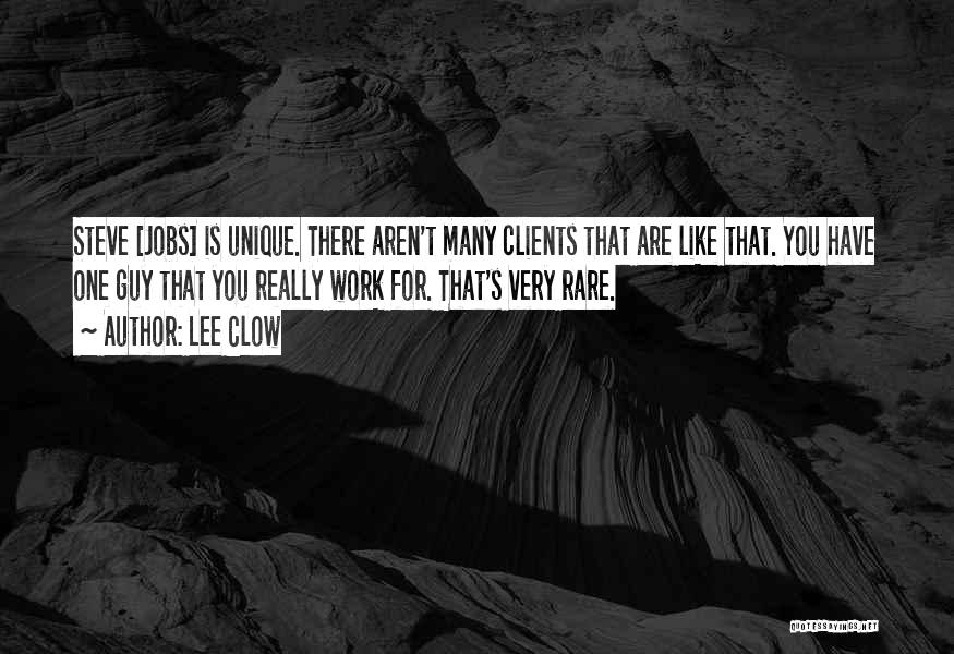 Lee Clow Quotes: Steve [jobs] Is Unique. There Aren't Many Clients That Are Like That. You Have One Guy That You Really Work