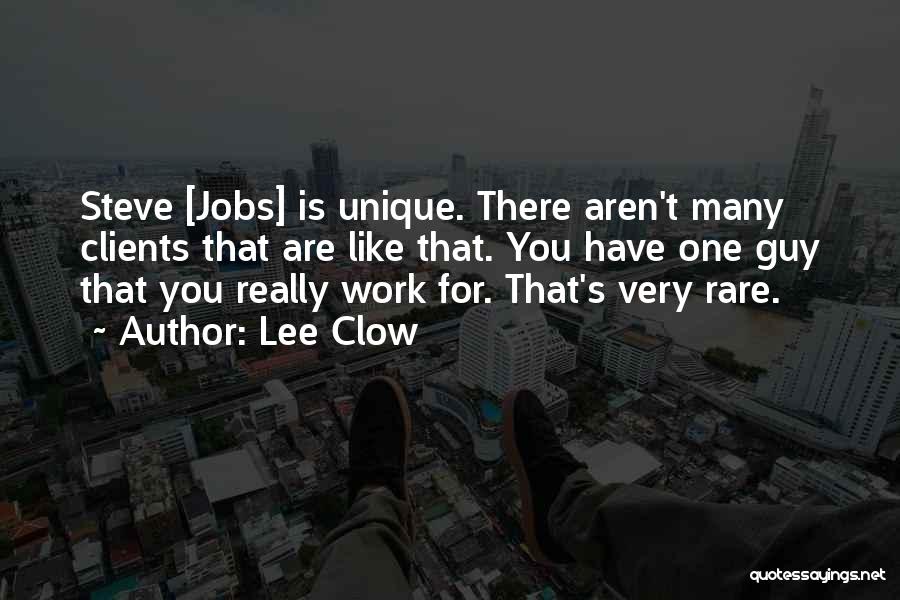 Lee Clow Quotes: Steve [jobs] Is Unique. There Aren't Many Clients That Are Like That. You Have One Guy That You Really Work