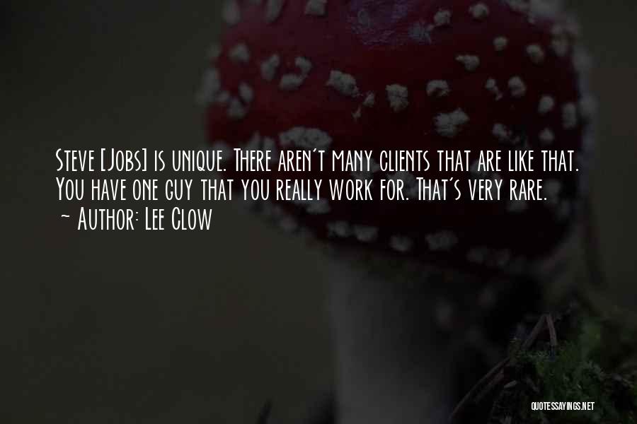 Lee Clow Quotes: Steve [jobs] Is Unique. There Aren't Many Clients That Are Like That. You Have One Guy That You Really Work