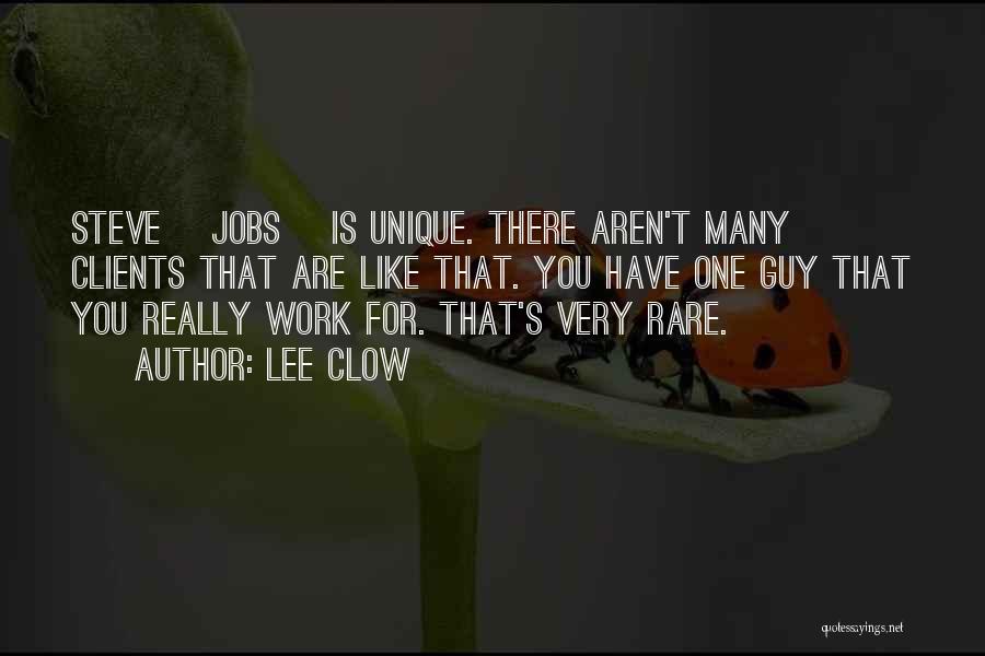 Lee Clow Quotes: Steve [jobs] Is Unique. There Aren't Many Clients That Are Like That. You Have One Guy That You Really Work