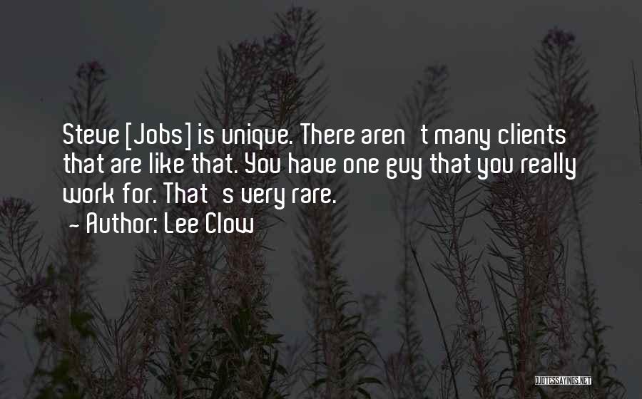 Lee Clow Quotes: Steve [jobs] Is Unique. There Aren't Many Clients That Are Like That. You Have One Guy That You Really Work