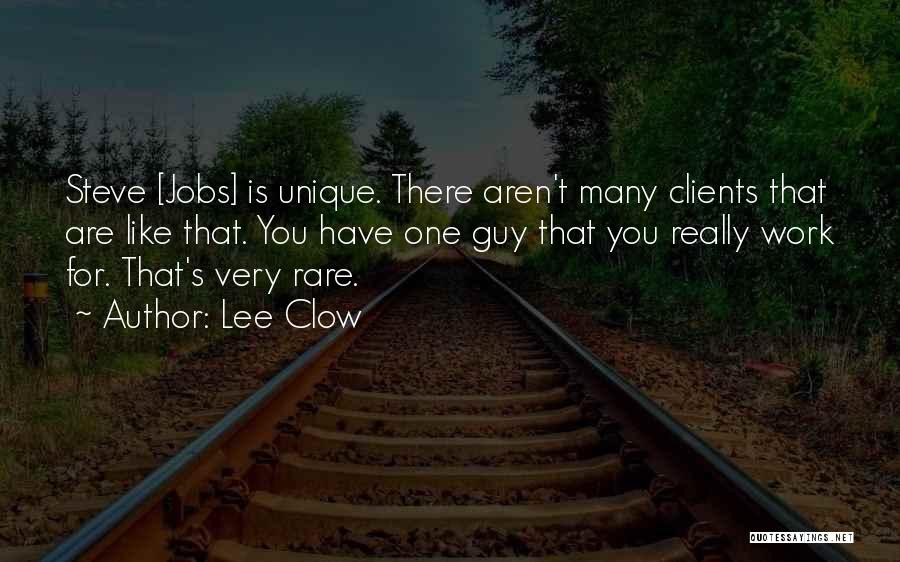 Lee Clow Quotes: Steve [jobs] Is Unique. There Aren't Many Clients That Are Like That. You Have One Guy That You Really Work