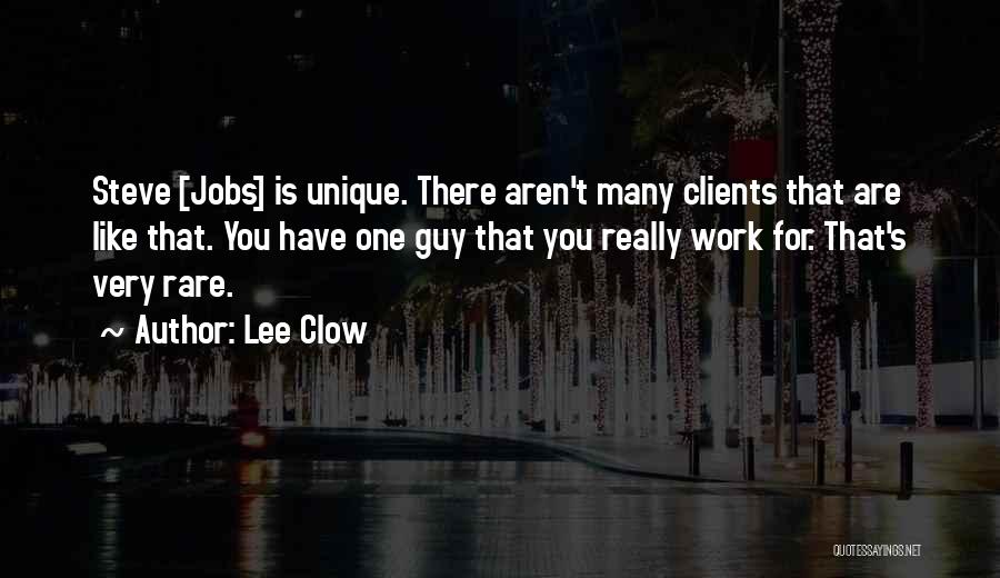 Lee Clow Quotes: Steve [jobs] Is Unique. There Aren't Many Clients That Are Like That. You Have One Guy That You Really Work