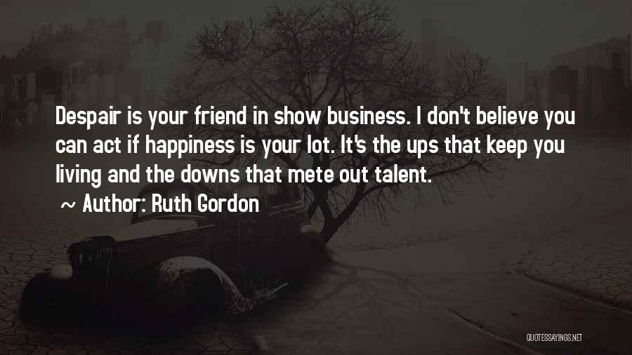 Ruth Gordon Quotes: Despair Is Your Friend In Show Business. I Don't Believe You Can Act If Happiness Is Your Lot. It's The