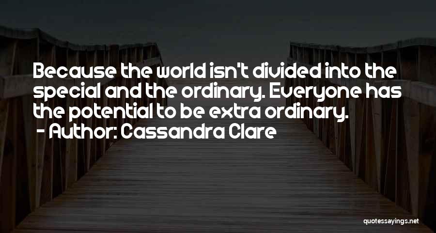 Cassandra Clare Quotes: Because The World Isn't Divided Into The Special And The Ordinary. Everyone Has The Potential To Be Extra Ordinary.