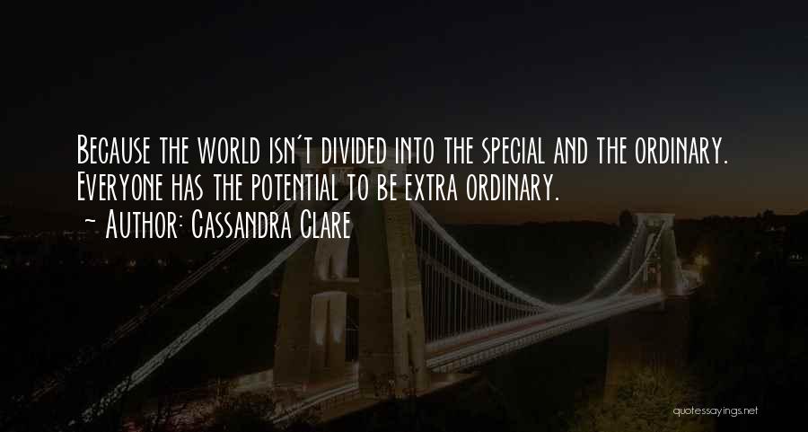 Cassandra Clare Quotes: Because The World Isn't Divided Into The Special And The Ordinary. Everyone Has The Potential To Be Extra Ordinary.