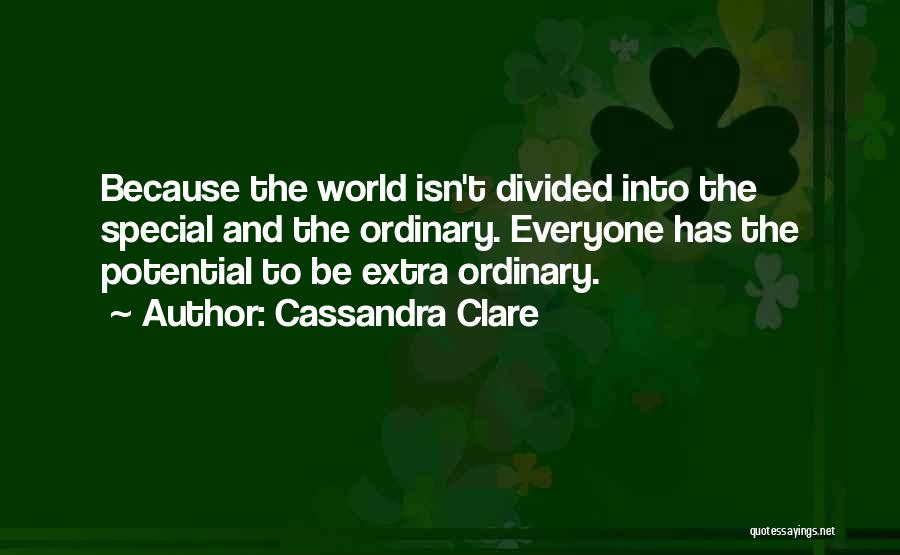 Cassandra Clare Quotes: Because The World Isn't Divided Into The Special And The Ordinary. Everyone Has The Potential To Be Extra Ordinary.