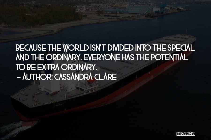 Cassandra Clare Quotes: Because The World Isn't Divided Into The Special And The Ordinary. Everyone Has The Potential To Be Extra Ordinary.
