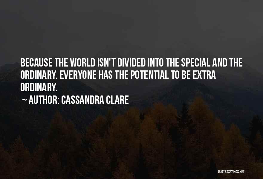 Cassandra Clare Quotes: Because The World Isn't Divided Into The Special And The Ordinary. Everyone Has The Potential To Be Extra Ordinary.