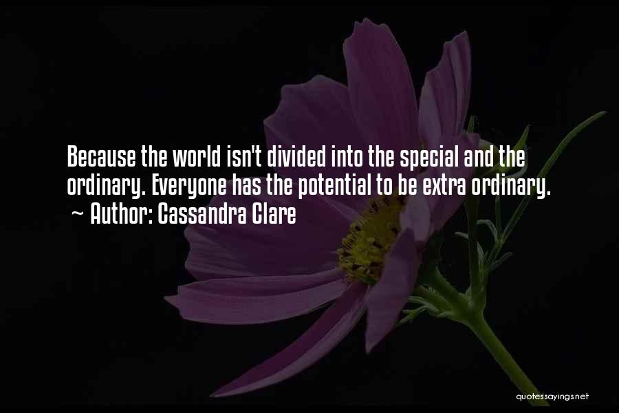 Cassandra Clare Quotes: Because The World Isn't Divided Into The Special And The Ordinary. Everyone Has The Potential To Be Extra Ordinary.