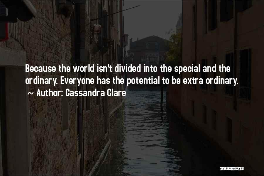 Cassandra Clare Quotes: Because The World Isn't Divided Into The Special And The Ordinary. Everyone Has The Potential To Be Extra Ordinary.