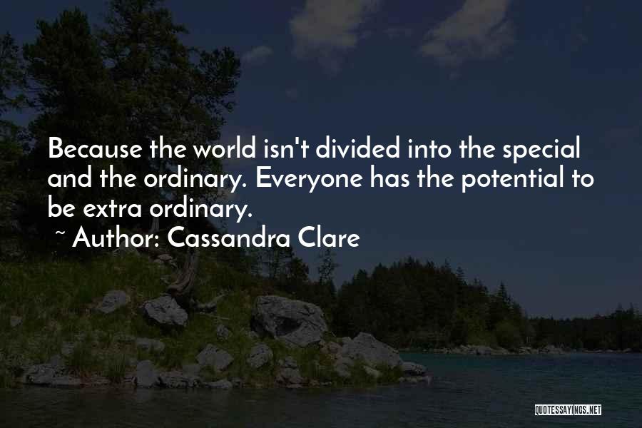 Cassandra Clare Quotes: Because The World Isn't Divided Into The Special And The Ordinary. Everyone Has The Potential To Be Extra Ordinary.
