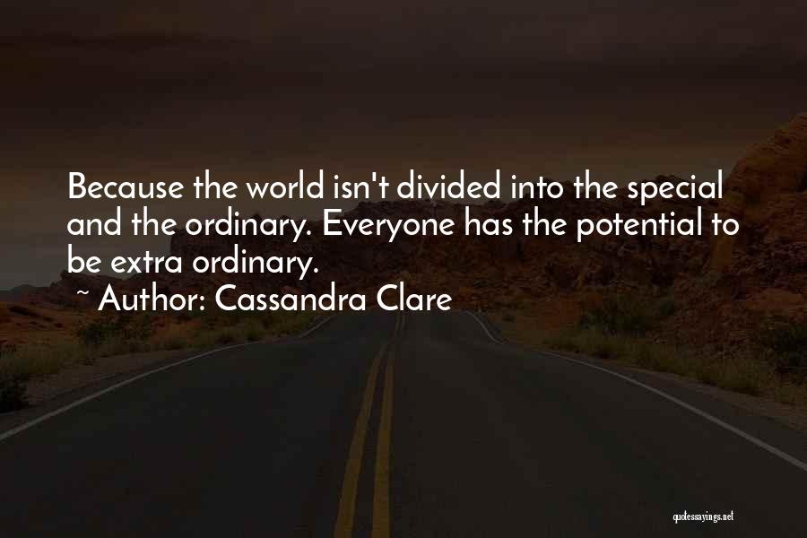 Cassandra Clare Quotes: Because The World Isn't Divided Into The Special And The Ordinary. Everyone Has The Potential To Be Extra Ordinary.