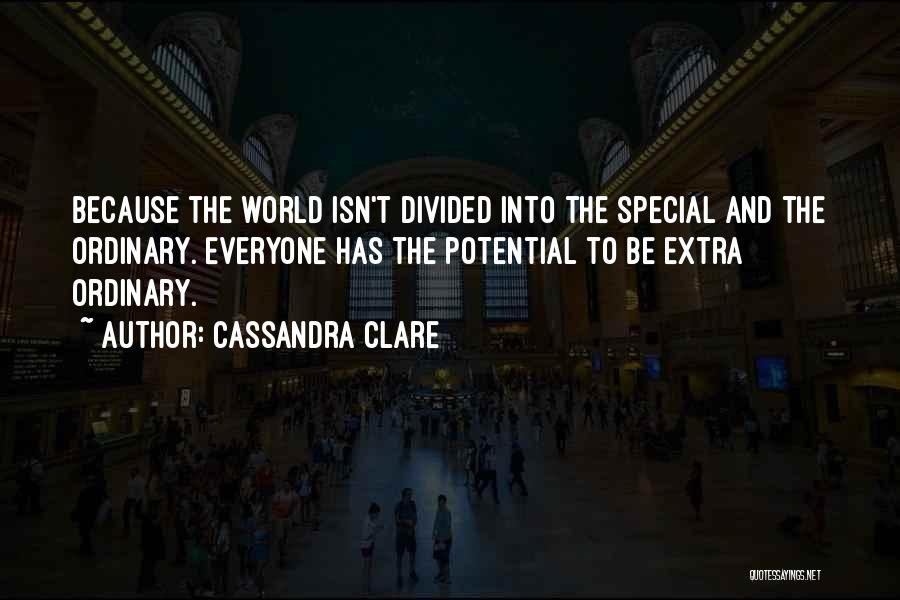 Cassandra Clare Quotes: Because The World Isn't Divided Into The Special And The Ordinary. Everyone Has The Potential To Be Extra Ordinary.