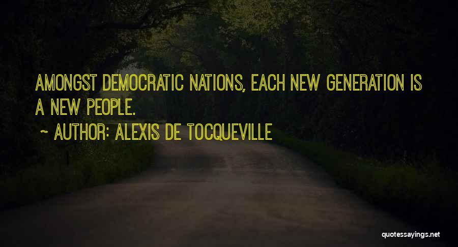 Alexis De Tocqueville Quotes: Amongst Democratic Nations, Each New Generation Is A New People.