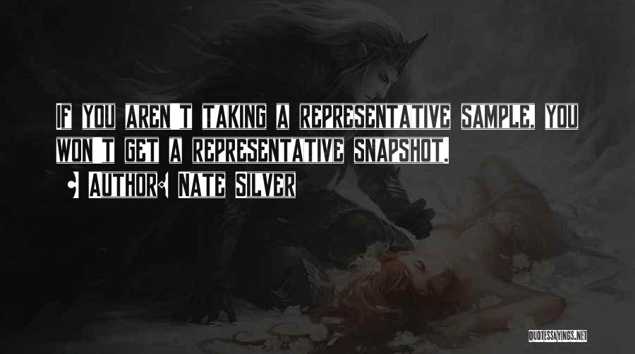 Nate Silver Quotes: If You Aren't Taking A Representative Sample, You Won't Get A Representative Snapshot.