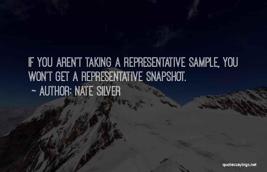 Nate Silver Quotes: If You Aren't Taking A Representative Sample, You Won't Get A Representative Snapshot.