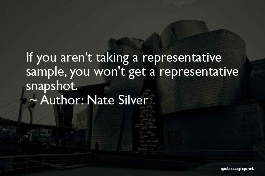 Nate Silver Quotes: If You Aren't Taking A Representative Sample, You Won't Get A Representative Snapshot.