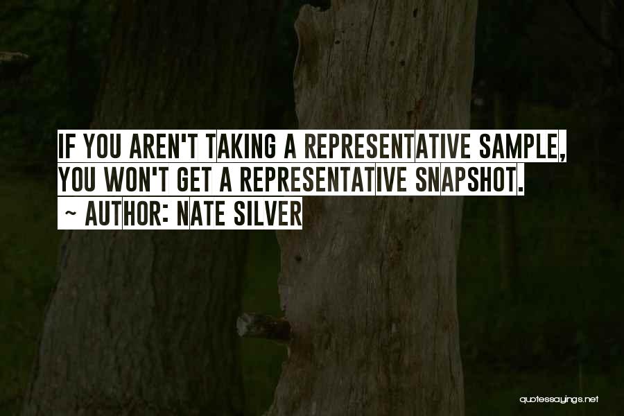 Nate Silver Quotes: If You Aren't Taking A Representative Sample, You Won't Get A Representative Snapshot.