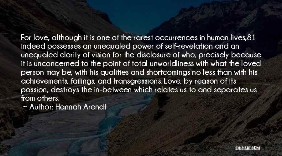 Hannah Arendt Quotes: For Love, Although It Is One Of The Rarest Occurrences In Human Lives,81 Indeed Possesses An Unequaled Power Of Self-revelation
