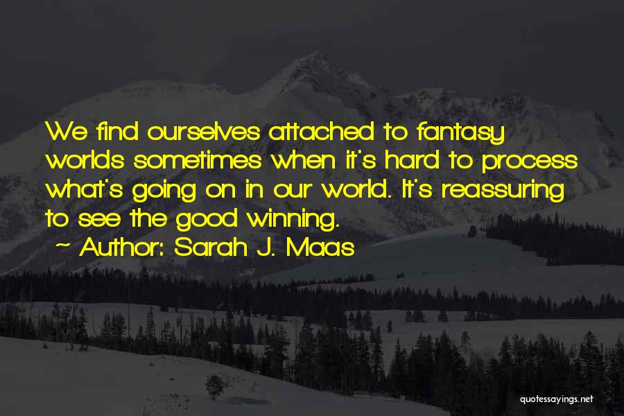 Sarah J. Maas Quotes: We Find Ourselves Attached To Fantasy Worlds Sometimes When It's Hard To Process What's Going On In Our World. It's