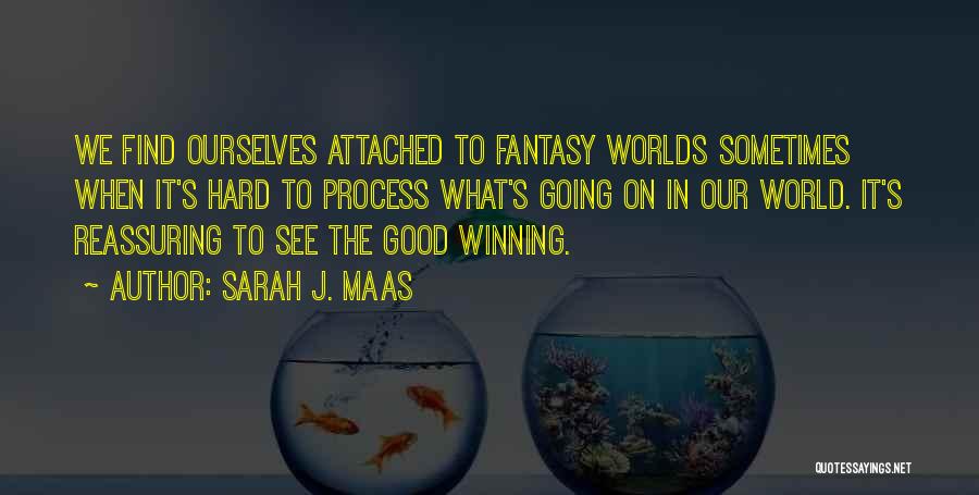 Sarah J. Maas Quotes: We Find Ourselves Attached To Fantasy Worlds Sometimes When It's Hard To Process What's Going On In Our World. It's