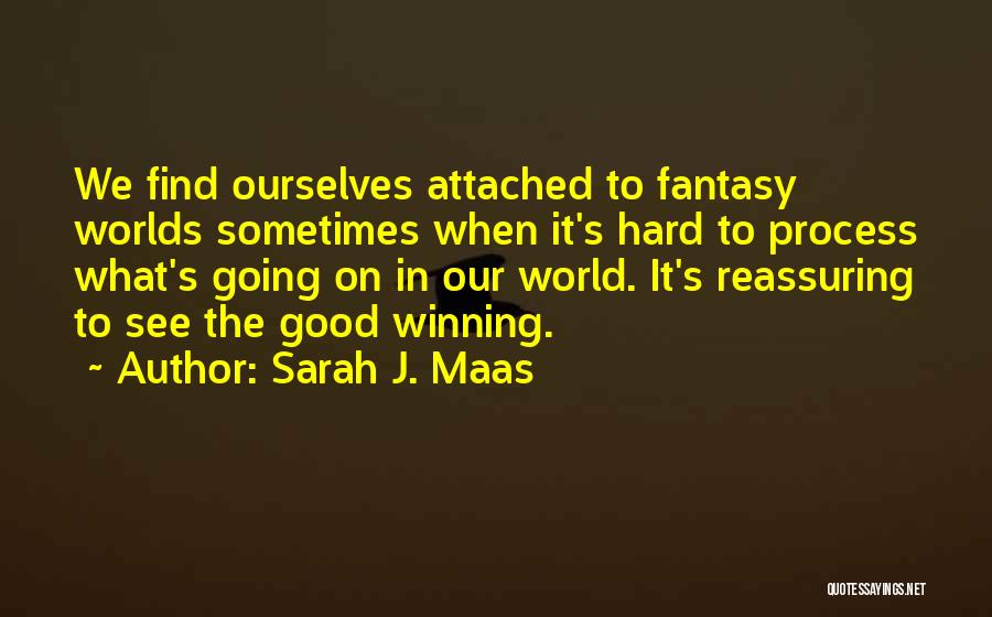 Sarah J. Maas Quotes: We Find Ourselves Attached To Fantasy Worlds Sometimes When It's Hard To Process What's Going On In Our World. It's