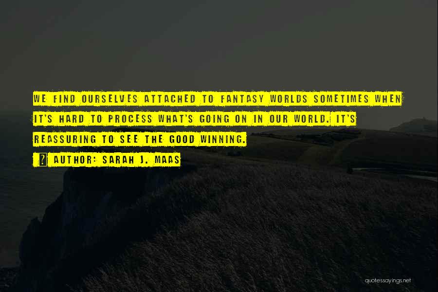 Sarah J. Maas Quotes: We Find Ourselves Attached To Fantasy Worlds Sometimes When It's Hard To Process What's Going On In Our World. It's