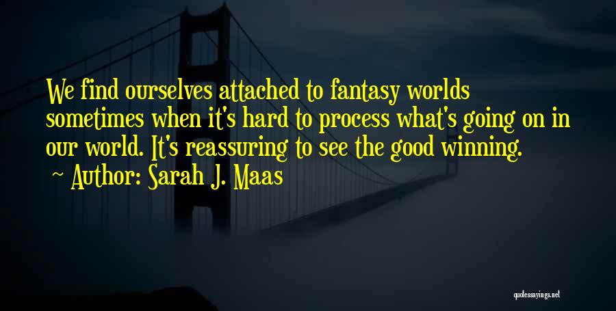 Sarah J. Maas Quotes: We Find Ourselves Attached To Fantasy Worlds Sometimes When It's Hard To Process What's Going On In Our World. It's